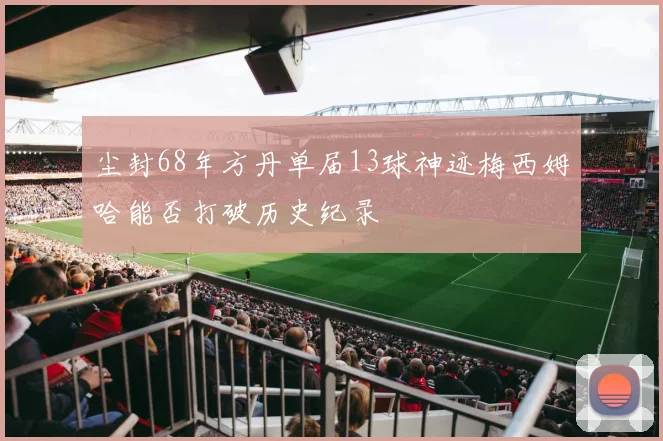 尘封68年方丹单届13球神迹梅西姆哈能否打破历史纪录