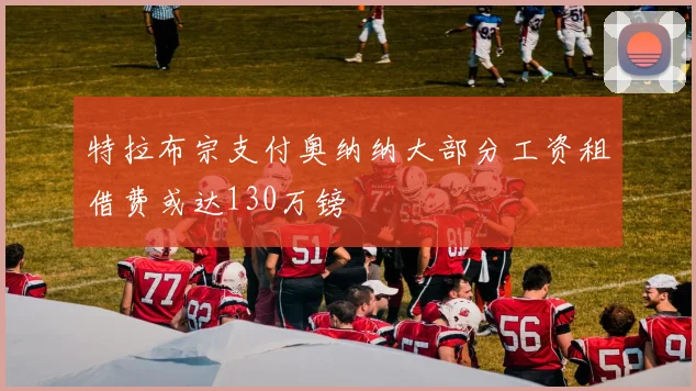特拉布宗支付奥纳纳大部分工资租借费或达130万镑