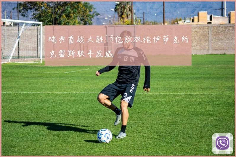 瑞典首战大胜15亿欧双枪伊萨克约克雷斯联手发威