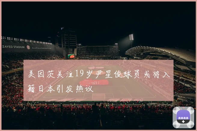 美因茨关注19岁尹星俊球员或将入籍日本引发热议