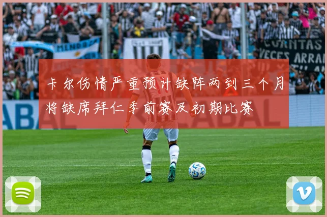 卡尔伤情严重预计缺阵两到三个月将缺席拜仁季前赛及初期比赛