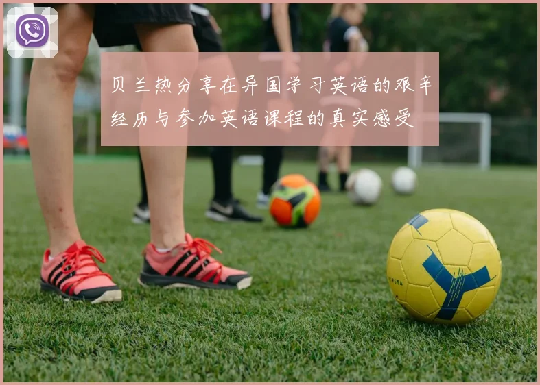 贝兰热分享在异国学习英语的艰辛经历与参加英语课程的真实感受